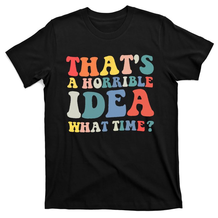 Funny Groovy Thats A Horrible Idea What Time Women Man T-Shirt