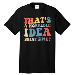 Funny Groovy Thats A Horrible Idea What Time Women Man Tall T-Shirt