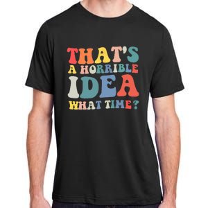 Funny Groovy Thats A Horrible Idea What Time Women Man Adult ChromaSoft Performance T-Shirt