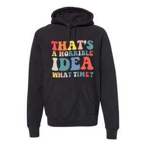 Funny Groovy Thats A Horrible Idea What Time Women Man Premium Hoodie