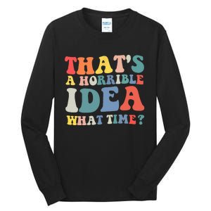 Funny Groovy Thats A Horrible Idea What Time Women Man Tall Long Sleeve T-Shirt