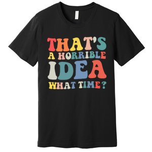 Funny Groovy Thats A Horrible Idea What Time Women Man Premium T-Shirt