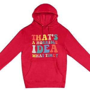 Funny Groovy Thats A Horrible Idea What Time Women Man Premium Pullover Hoodie