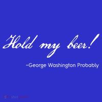 Funny George Washington Quote Probably Hold My Beer Cute Gift Premium T-Shirt