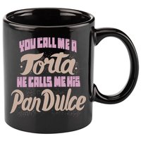 Foos Gone Wild You Call Me A Torta He Calls Me His Pan Dulce 11oz C Handle Ceramic Mug