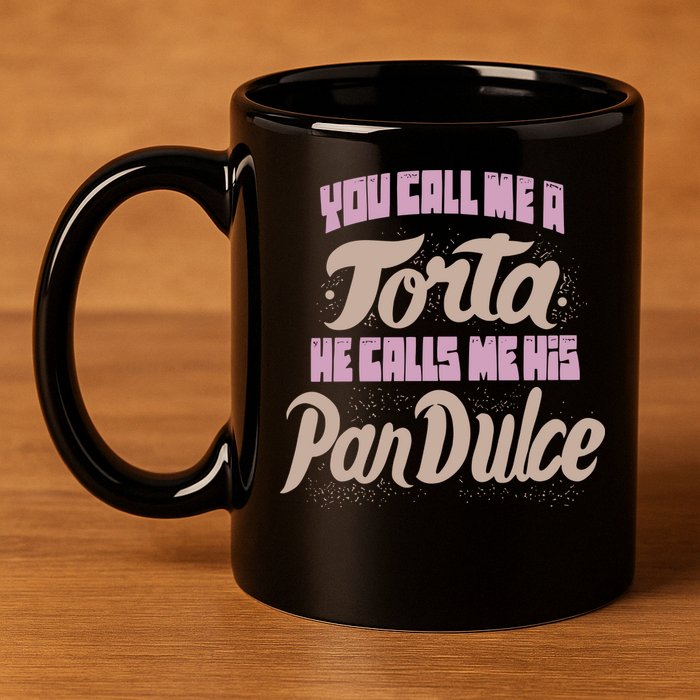 Foos Gone Wild You Call Me A Torta He Calls Me His Pan Dulce 11oz C Handle Ceramic Mug