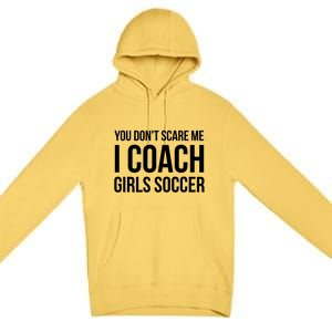 Funny Gift You Don't Scare Me I Coach Girls Soccer Funny Gift Premium Pullover Hoodie