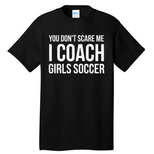 Funny Gift You Don't Scare Me I Coach Girls Soccer Funny Gift Tall T-Shirt