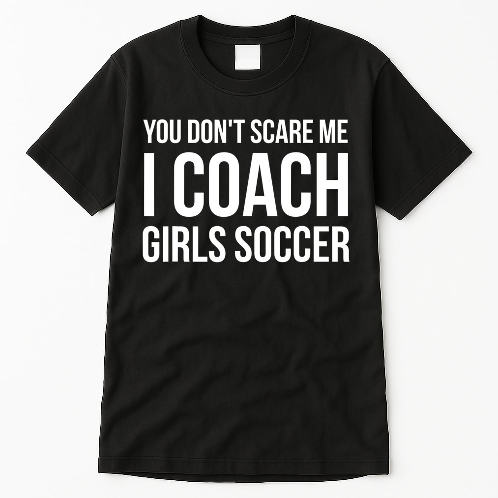 Funny Gift You Don't Scare Me I Coach Girls Soccer Funny Gift Tall T-Shirt