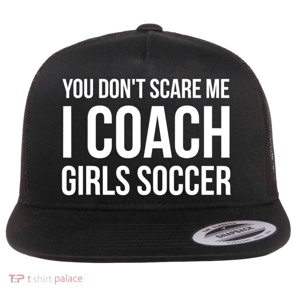Funny Gift You Don't Scare Me I Coach Girls Soccer Funny Gift Flatbill Hat