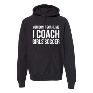 Funny Gift You Don't Scare Me I Coach Girls Soccer Funny Gift Premium Hoodie