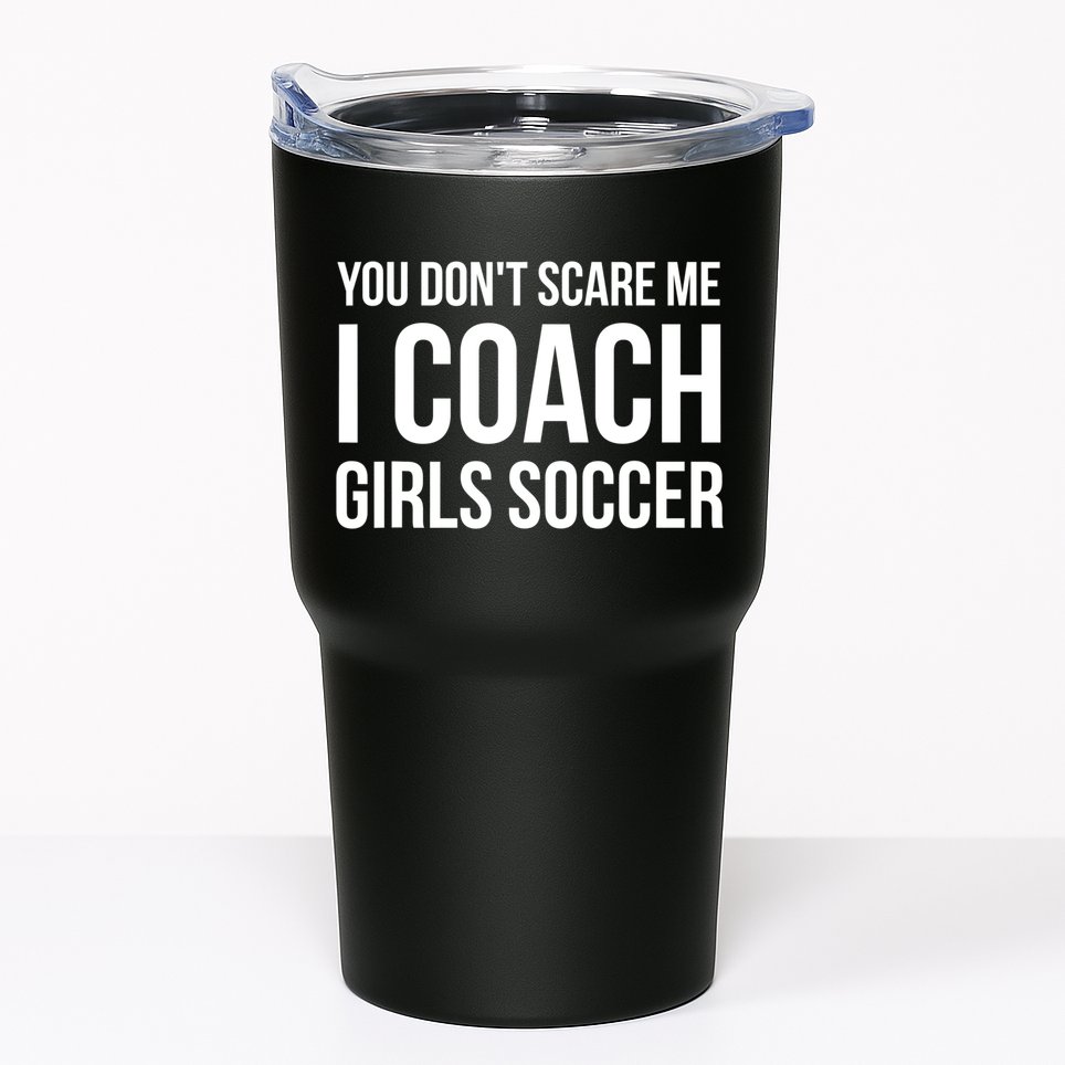 Funny Gift You Don't Scare Me I Coach Girls Soccer Funny Gift Tumbler