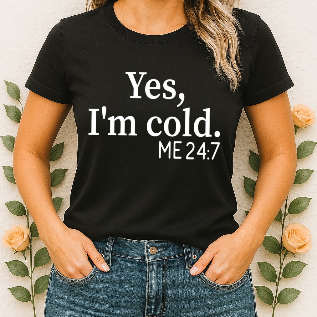 Funny Gift Yes I'm Cold Me 24 7 Always Cold Literally Freezing Funny Gift Womens T-Shirt