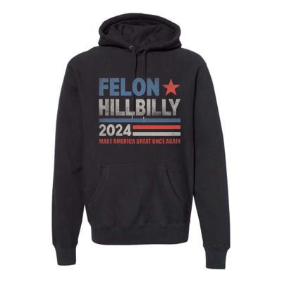 Felon Hillbilly 2024 Trump Vance 2024 2024 Election Premium Hoodie