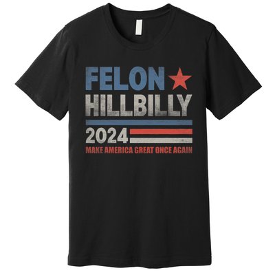 Felon Hillbilly 2024 Trump Vance 2024 2024 Election Premium T-Shirt