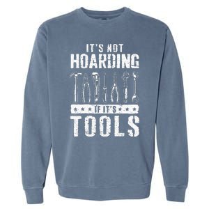 Funny Handyman Craftsman ItS Not Hoarding If ItS Tools Garment-Dyed Sweatshirt