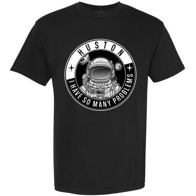 Funny Huston I Have So Many Problems Astronaut Emblem Garment-Dyed Heavyweight T-Shirt