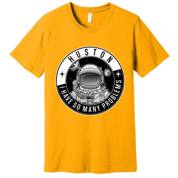 Funny Huston I Have So Many Problems Astronaut Emblem Premium T-Shirt