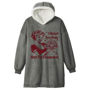 Funny Housewife I Baked You Some Shut The Fucupcakes Hooded Wearable Blanket