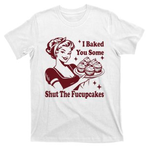 Funny Housewife I Baked You Some Shut The Fucupcakes T-Shirt