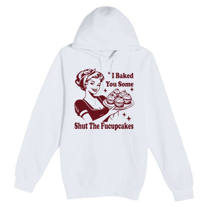 Funny Housewife I Baked You Some Shut The Fucupcakes Premium Pullover Hoodie