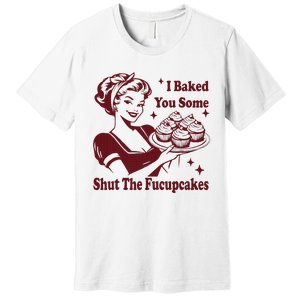 Funny Housewife I Baked You Some Shut The Fucupcakes Premium T-Shirt