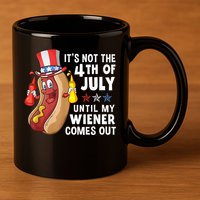 Funny Hotdog Its Not 4th Of July Until My Wiener Comes Out 11oz C Handle Ceramic Mug