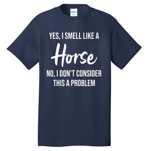 Funny Horse Lover Yes I Smell Like A Horse Tall T-Shirt