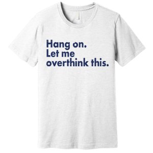 Funny Hang On Let Me Overthink This Premium T-Shirt