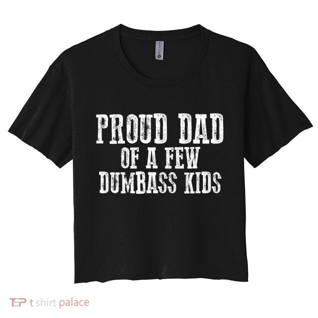 Funny Honest "Proud Dad Of A Few Dumbass " Gift Crop Top
