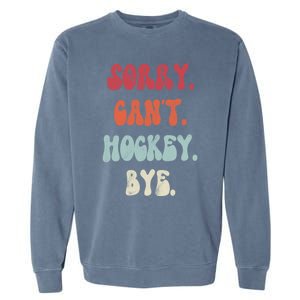 Funny Hockey Sorry Cant Hockey Bye Hockey Gift Garment-Dyed Sweatshirt