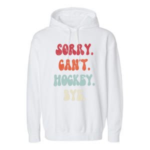 Funny Hockey Sorry Cant Hockey Bye Hockey Gift Garment-Dyed Fleece Hoodie