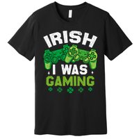 Funny Happy St PatrickS Day Video Gamer Irish I Was Gaming Gift Premium T-Shirt