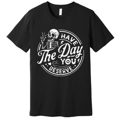 Funny Have The Day You Deserve Motivational Quote Premium T-Shirt