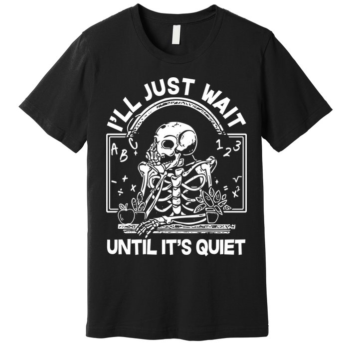 Funny Halloween Teacher Skeleton I'll Just Wait Until It's Quiet Premium T-Shirt