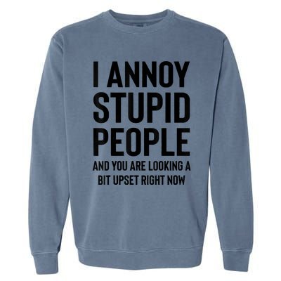 Funny I Annoy Stupid People And You Are Looking A Bit Upset Funny Garment-Dyed Sweatshirt