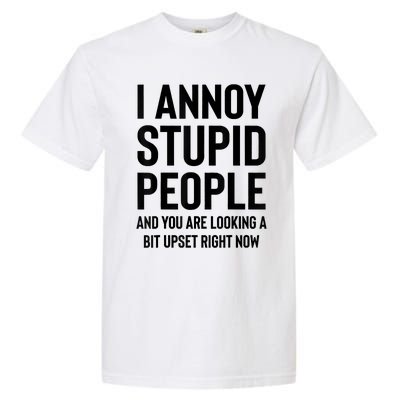 Funny I Annoy Stupid People And You Are Looking A Bit Upset Funny Garment-Dyed Heavyweight T-Shirt