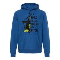 Funny In A World Full Of Princesses Be A Witch Halloween Premium Hoodie