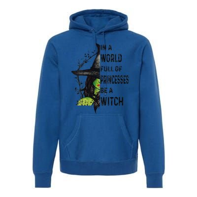 Funny In A World Full Of Princesses Be A Witch Halloween Premium Hoodie