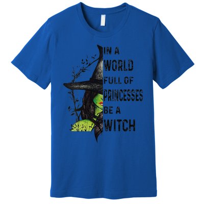 Funny In A World Full Of Princesses Be A Witch Halloween Premium T-Shirt