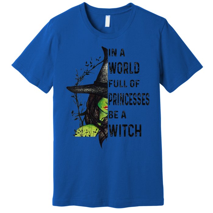 Funny In A World Full Of Princesses Be A Witch Halloween Premium T-Shirt