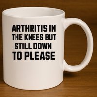 Funny Inappropriate Adult Humor Arthritis Still Down Please 11oz C Handle Ceramic Mug