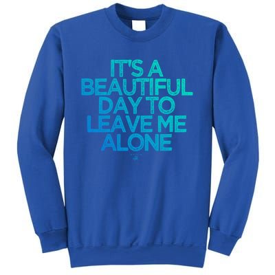 Funny It's A Beautiful Day To Leave Me Alone Novelty Gift Meaningful Gift Sweatshirt