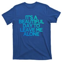 Funny It's A Beautiful Day To Leave Me Alone Novelty Gift Meaningful Gift T-Shirt