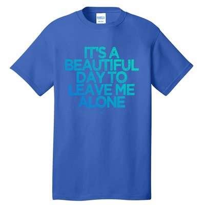 Funny It's A Beautiful Day To Leave Me Alone Novelty Gift Meaningful Gift Tall T-Shirt