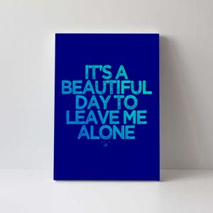 Funny It's A Beautiful Day To Leave Me Alone Novelty Gift Meaningful Gift Canvas