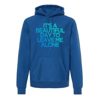 Funny It's A Beautiful Day To Leave Me Alone Novelty Gift Meaningful Gift Premium Hoodie