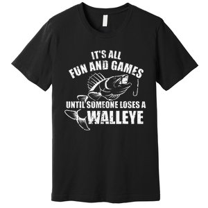 Fishing Its All Fun And Games Until Someone Loses A Walleye Premium T-Shirt