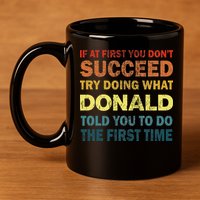 Funny If At First You Dont Succeed Try Doing What Donald Told You To Do 11oz C Handle Ceramic Mug