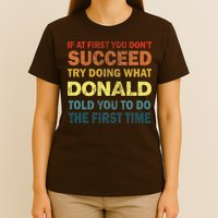 Funny If At First You Dont Succeed Try Doing What Donald Told You To Do T-Shirt